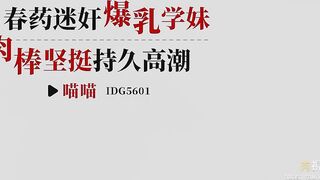 IDG5601春藥迷姦爆乳學妹 肉棒堅挺持久高潮 愛豆喵喵 china